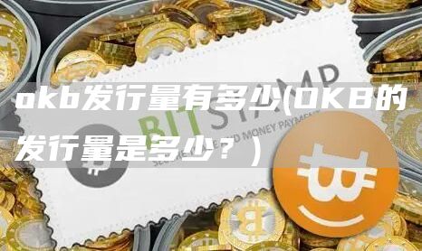 okb发行量有多少 - OKB的发行量是多少？